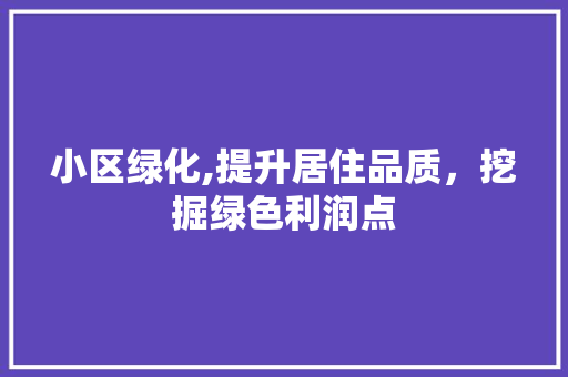 小区绿化,提升居住品质，挖掘绿色利润点 番茄种植技巧