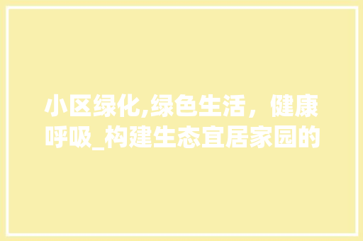 小区绿化,绿色生活，健康呼吸_构建生态宜居家园的关键要素 农业常识