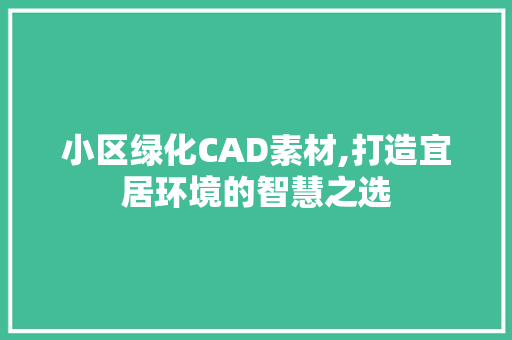 小区绿化CAD素材,打造宜居环境的智慧之选