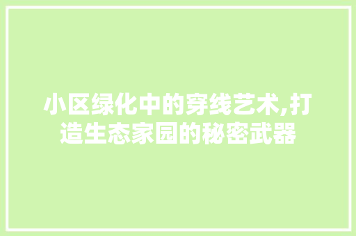 小区绿化中的穿线艺术,打造生态家园的秘密武器