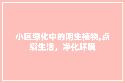 小区绿化中的阴生植物,点缀生活，净化环境 土壤施肥