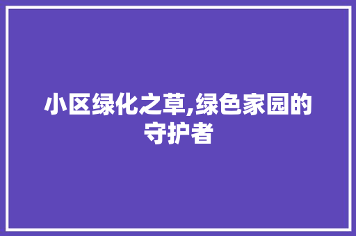 小区绿化之草,绿色家园的守护者