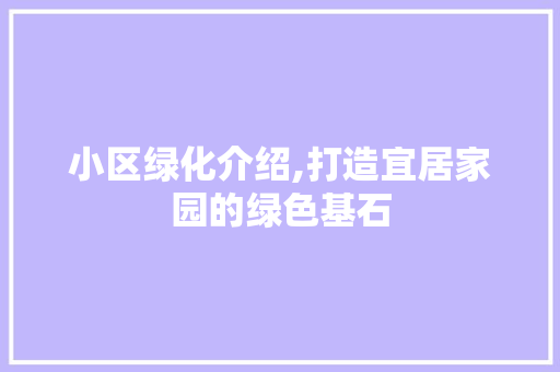 小区绿化介绍,打造宜居家园的绿色基石 农业常识