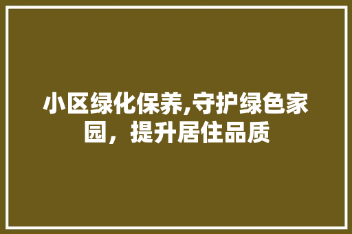 小区绿化保养,守护绿色家园，提升居住品质 植物种类