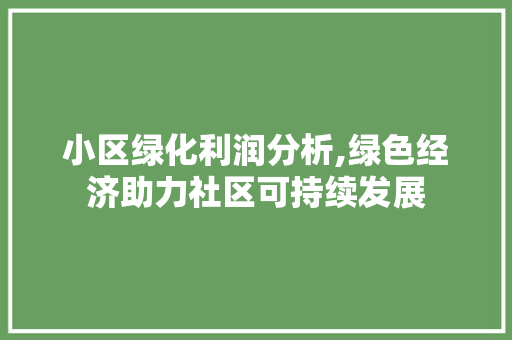 小区绿化利润分析,绿色经济助力社区可持续发展 土壤施肥