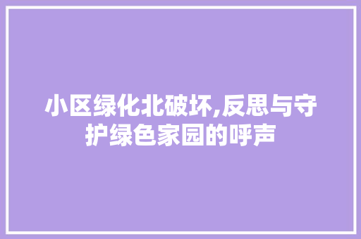 小区绿化北破坏,反思与守护绿色家园的呼声 番茄种植技巧