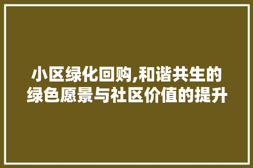 小区绿化回购,和谐共生的绿色愿景与社区价值的提升