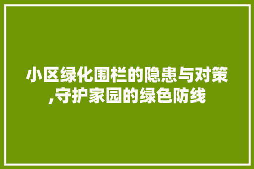 小区绿化围栏的隐患与对策,守护家园的绿色防线