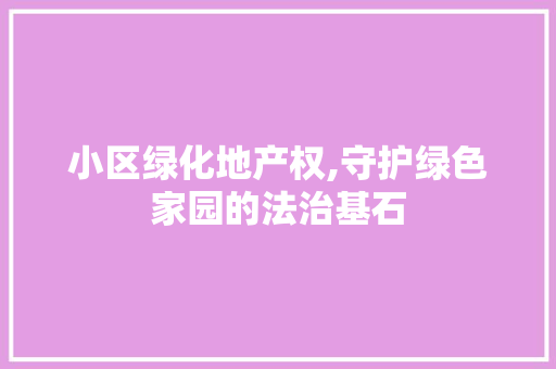 小区绿化地产权,守护绿色家园的法治基石