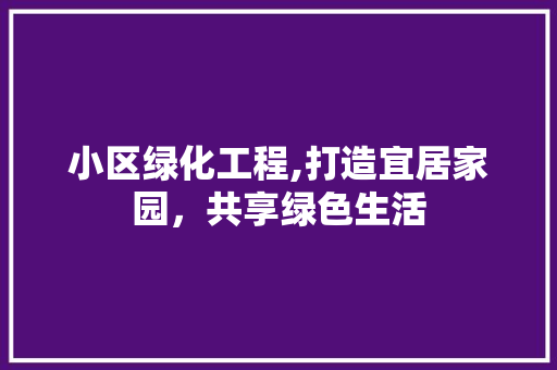 小区绿化工程,打造宜居家园，共享绿色生活