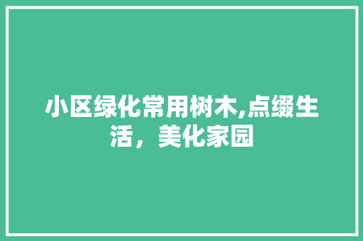 小区绿化常用树木,点缀生活，美化家园