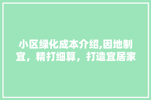 小区绿化成本介绍,因地制宜，精打细算，打造宜居家园