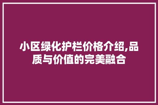 小区绿化护栏价格介绍,品质与价值的完美融合