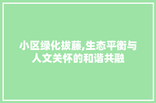 小区绿化拔藤,生态平衡与人文关怀的和谐共融 农业常识