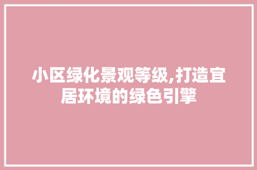 小区绿化景观等级,打造宜居环境的绿色引擎