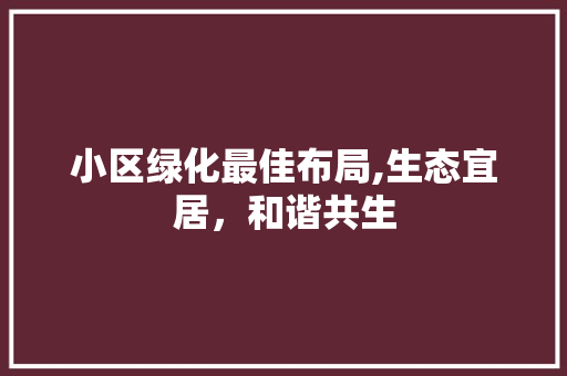 小区绿化最佳布局,生态宜居，和谐共生