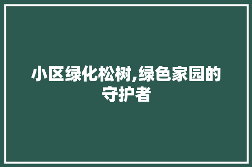 小区绿化松树,绿色家园的守护者