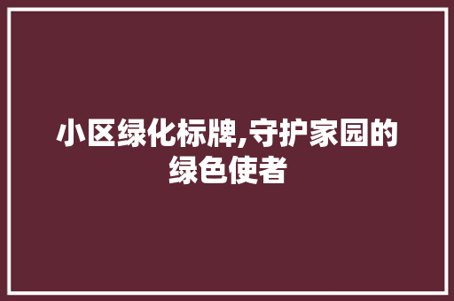 小区绿化标牌,守护家园的绿色使者 种植技巧