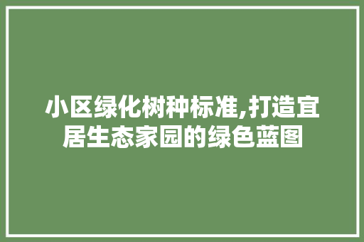 小区绿化树种标准,打造宜居生态家园的绿色蓝图
