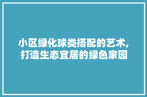 小区绿化球类搭配的艺术,打造生态宜居的绿色家园 植物种类