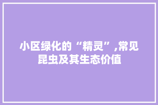 小区绿化的“精灵”,常见昆虫及其生态价值 土壤施肥