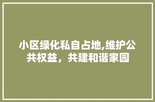 小区绿化私自占地,维护公共权益，共建和谐家园 番茄病虫害防治