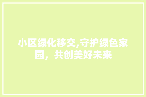 小区绿化移交,守护绿色家园，共创美好未来