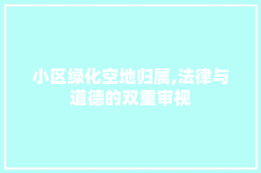 小区绿化空地归属,法律与道德的双重审视