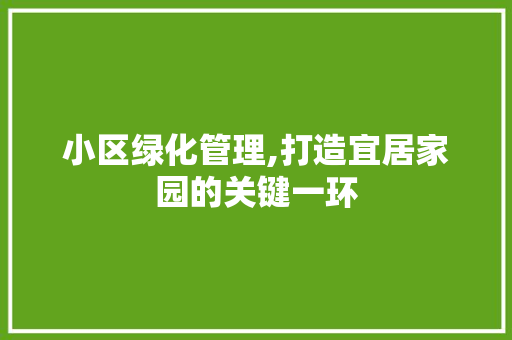 小区绿化管理,打造宜居家园的关键一环