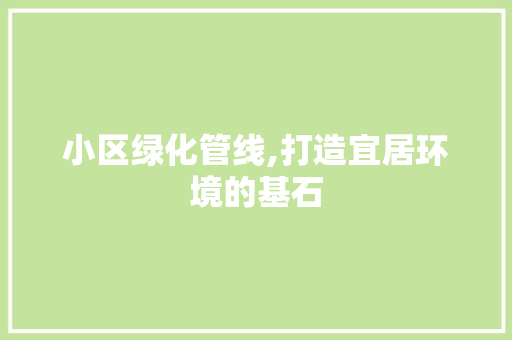 小区绿化管线,打造宜居环境的基石 花朵知识