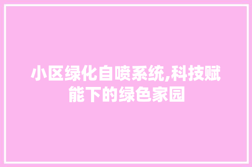 小区绿化自喷系统,科技赋能下的绿色家园 番茄种植技巧
