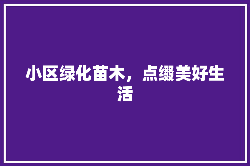 小区绿化苗木，点缀美好生活
