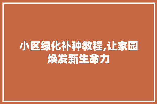 小区绿化补种教程,让家园焕发新生命力