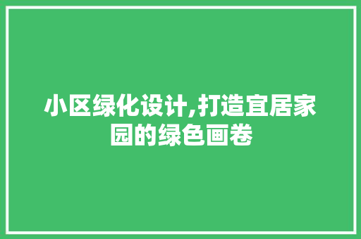 小区绿化设计,打造宜居家园的绿色画卷