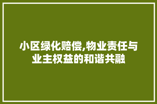 小区绿化赔偿,物业责任与业主权益的和谐共融