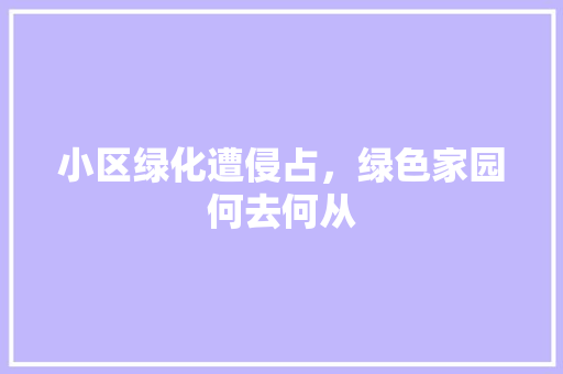 小区绿化遭侵占，绿色家园何去何从 番茄病虫害防治