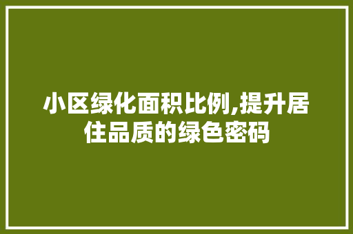 小区绿化面积比例,提升居住品质的绿色密码 农业常识