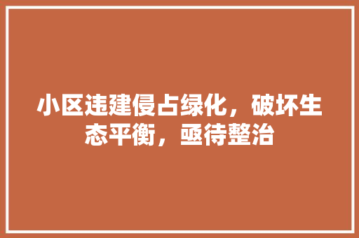 小区违建侵占绿化，破坏生态平衡，亟待整治