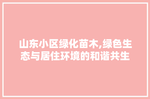 山东小区绿化苗木,绿色生态与居住环境的和谐共生 土壤施肥