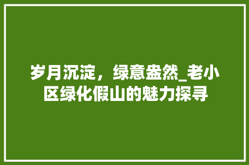 岁月沉淀，绿意盎然_老小区绿化假山的魅力探寻 番茄病虫害防治