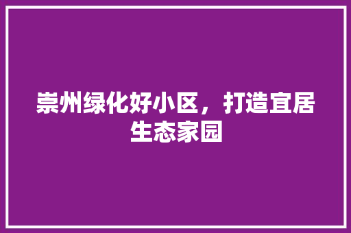 崇州绿化好小区，打造宜居生态家园