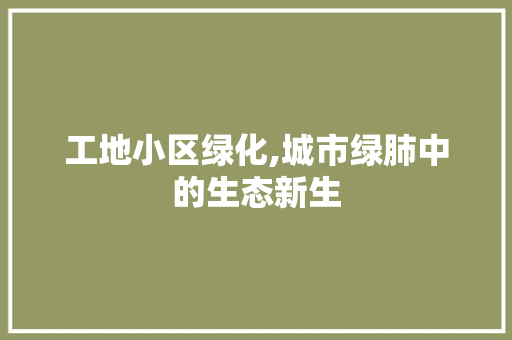 工地小区绿化,城市绿肺中的生态新生 农业常识