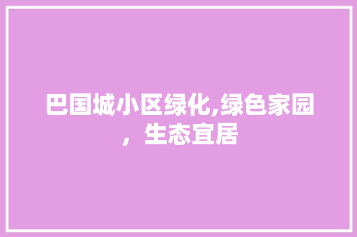 巴国城小区绿化,绿色家园，生态宜居 农业常识