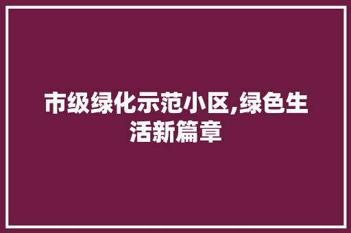 市级绿化示范小区,绿色生活新篇章 农业常识