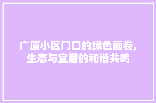 广厦小区门口的绿色画卷,生态与宜居的和谐共鸣 农业常识