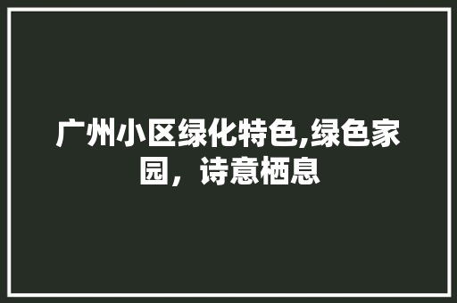 广州小区绿化特色,绿色家园，诗意栖息