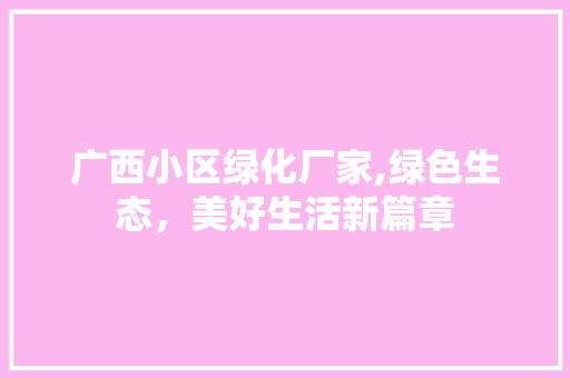 广西小区绿化厂家,绿色生态，美好生活新篇章