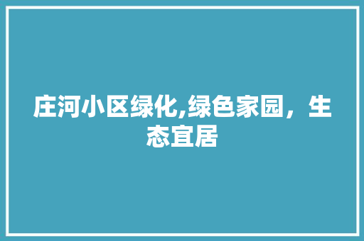庄河小区绿化,绿色家园，生态宜居