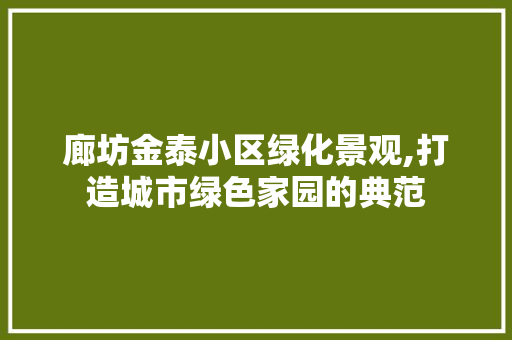 廊坊金泰小区绿化景观,打造城市绿色家园的典范