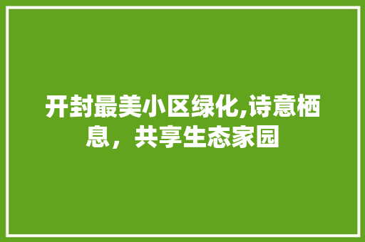 开封最美小区绿化,诗意栖息，共享生态家园 番茄病虫害防治